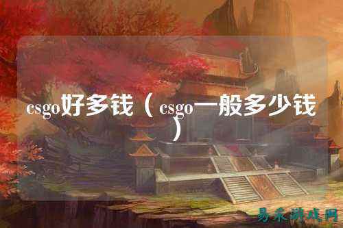 csgo好多钱(csgo一般多少钱)