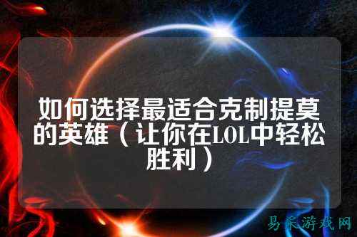 如何选择最适合克制提莫的英雄（让你在LOL中轻松胜利）