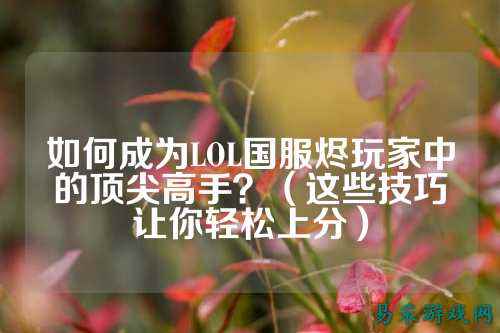 如何成为LOL国服烬玩家中的顶尖高手？（这些技巧让你轻松上分）