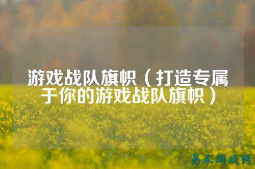 游戏战队旗帜（打造专属于你的游戏战队旗帜）