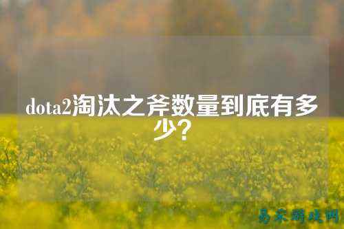 dota2淘汰之斧数量到底有多少？
