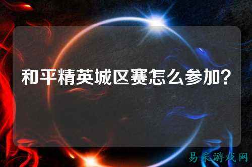 和平精英城区赛怎么参加？