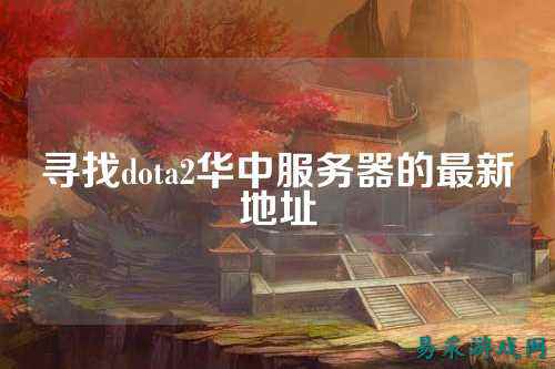寻找dota2华中服务器的最新地址