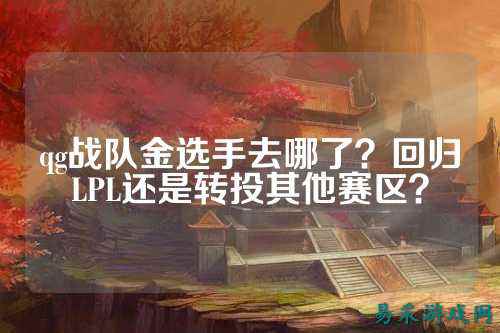 qg战队金选手去哪了？回归LPL还是转投其他赛区？
