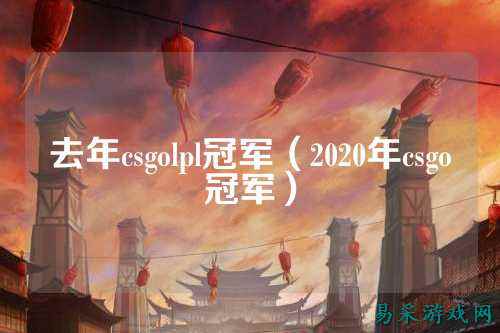 去年csgolpl冠军（2020年csgo冠军）