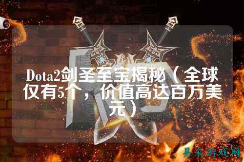 Dota2剑圣至宝揭秘（全球仅有5个，价值高达百万美元）
