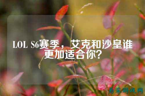 LOL S6赛季，艾克和沙皇谁更加适合你？
