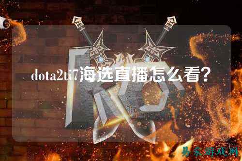 dota2ti7海选直播怎么看？