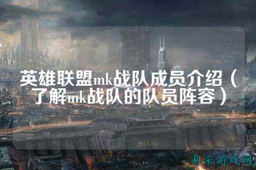 英雄联盟mk战队成员介绍（了解mk战队的队员阵容）