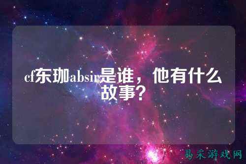 cf东珈absir是谁，他有什么故事？