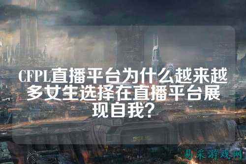 CFPL直播平台为什么越来越多女生选择在直播平台展现自我？
