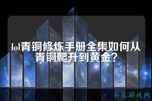lol青铜修炼手册全集如何从青铜爬升到黄金？