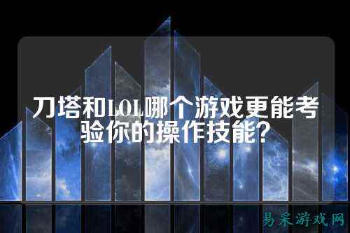 刀塔和LOL哪个游戏更能考验你的操作技能？
