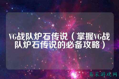 VG战队炉石传说（掌握VG战队炉石传说的必备攻略）