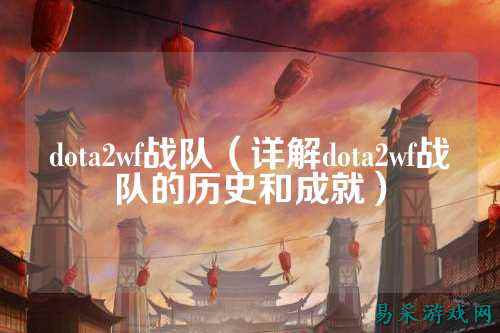 dota2wf战队（详解dota2wf战队的历史和成就）