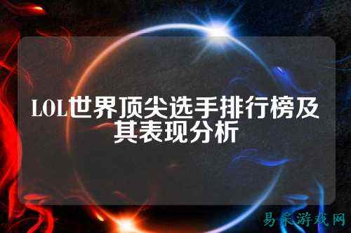 LOL世界顶尖选手排行榜及其表现分析
