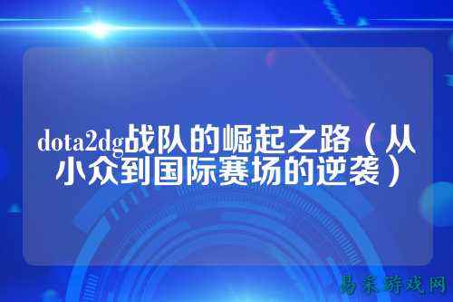 dota2dg战队的崛起之路（从小众到国际赛场的逆袭）