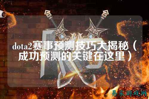 dota2赛事预测技巧大揭秘（成功预测的关键在这里）