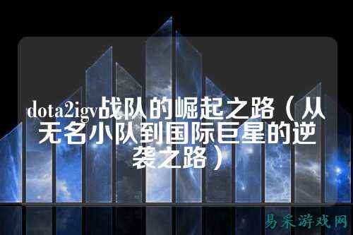 dota2igv战队的崛起之路（从无名小队到国际巨星的逆袭之路）