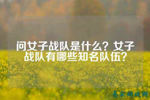问女子战队是什么？女子战队有哪些知名队伍？