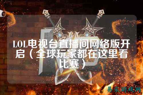 LOL电视台直播间网络版开启(全球玩家都在这里看比赛)