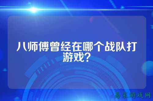 八师傅曾经在哪个战队打游戏？