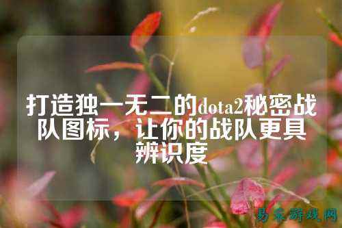 打造独一无二的dota2秘密战队图标，让你的战队更具辨识度