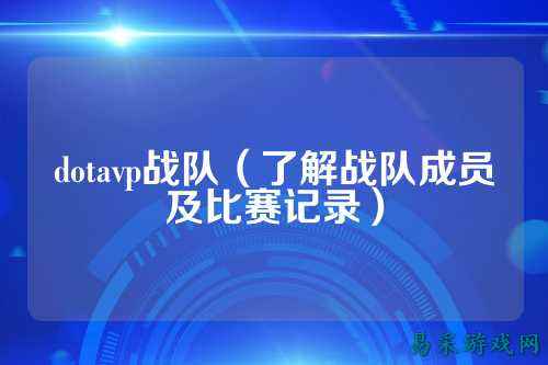 dotavp战队（了解战队成员及比赛记录）