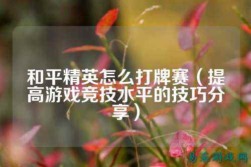 和平精英怎么打牌赛(提高游戏竞技水平的技巧分享)