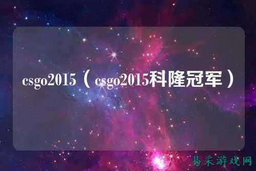 csgo2015(csgo2015科隆冠军)