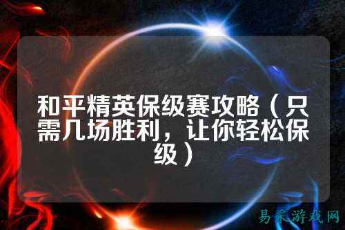 和平精英保级赛攻略（只需几场胜利，让你轻松保级）