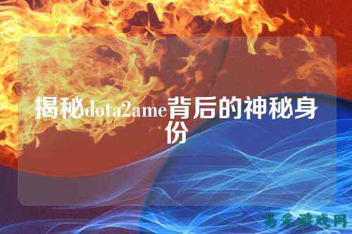 揭秘dota2ame背后的神秘身份