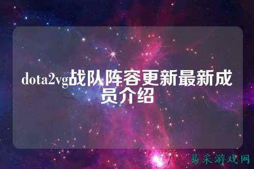 dota2vg战队阵容更新最新成员介绍