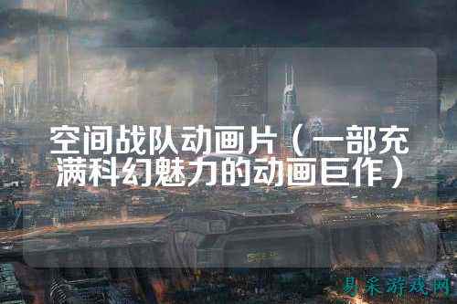 空间战队动画片（一部充满科幻魅力的动画巨作）