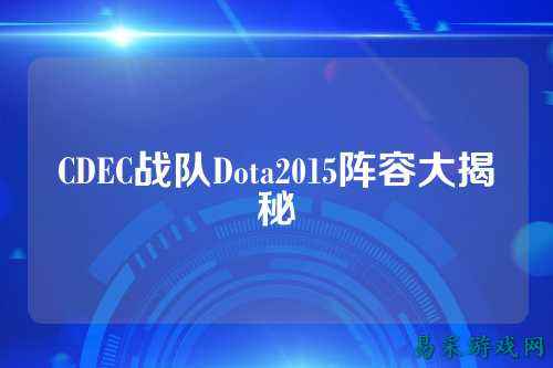 CDEC战队Dota2015阵容大揭秘