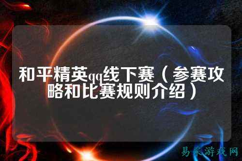 和平精英qq线下赛(参赛攻略和比赛规则介绍)