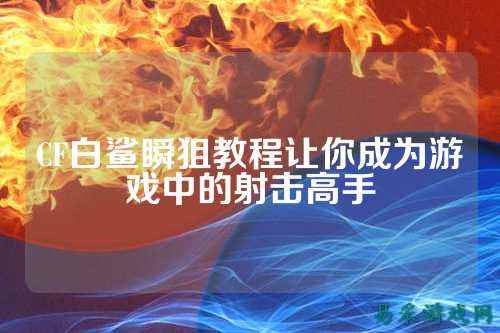 CF白鲨瞬狙教程让你成为游戏中的射击高手