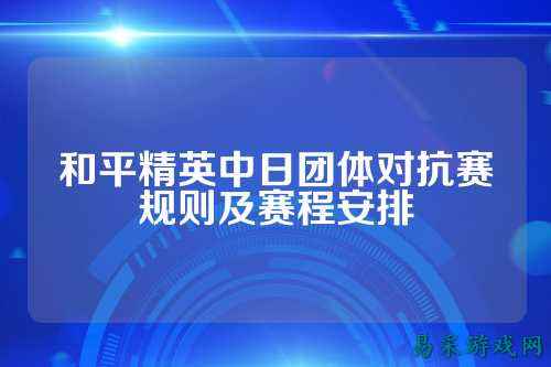 和平精英中日团体对抗赛规则及赛程安排