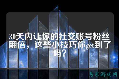 30天内让你的社交账号粉丝翻倍，这些小技巧你get到了吗？