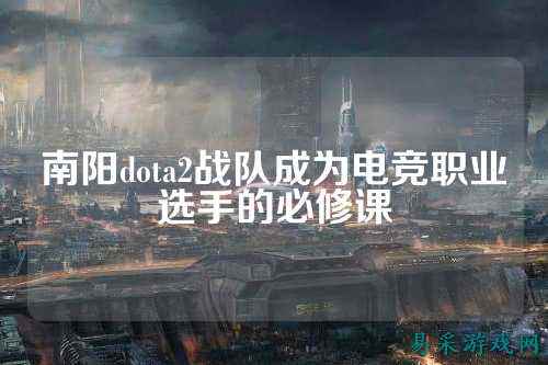 南阳dota2战队成为电竞职业选手的必修课