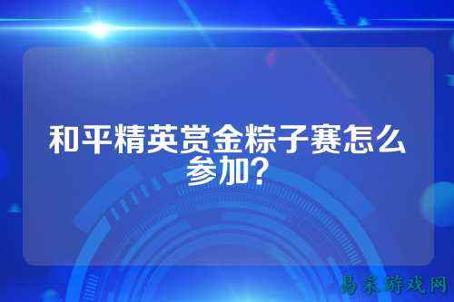 和平精英赏金粽子赛怎么参加？