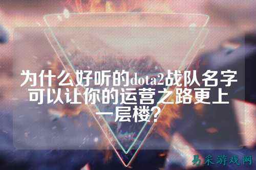 为什么好听的dota2战队名字可以让你的运营之路更上一层楼？