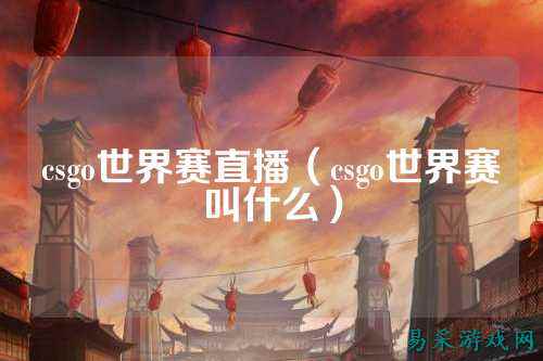 csgo世界赛直播（csgo世界赛叫什么）