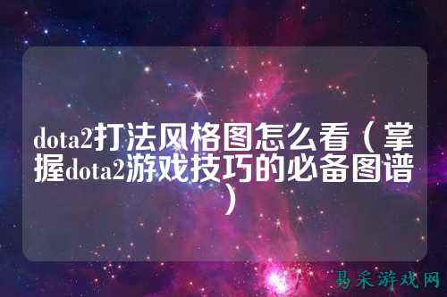 dota2打法风格图怎么看(掌握dota2游戏技巧的必备图谱)