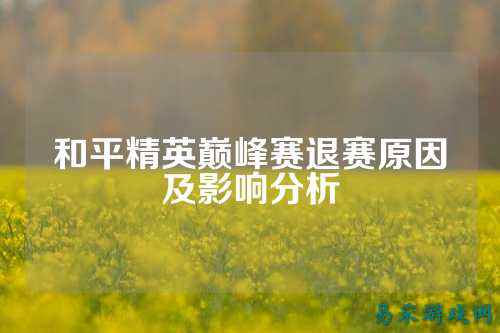 和平精英巅峰赛退赛原因及影响分析