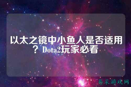 以太之镜中小鱼人是否适用?Dota2玩家必看