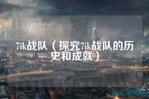 7ik战队（探究7ik战队的历史和成就）