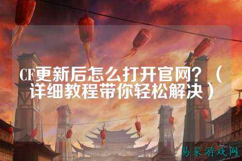 CF更新后怎么打开官网?(详细教程带你轻松解决)