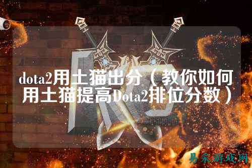 dota2用土猫出分(教你如何用土猫提高Dota2排位分数)
