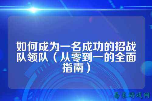如何成为一名成功的招战队领队（从零到一的全面指南）